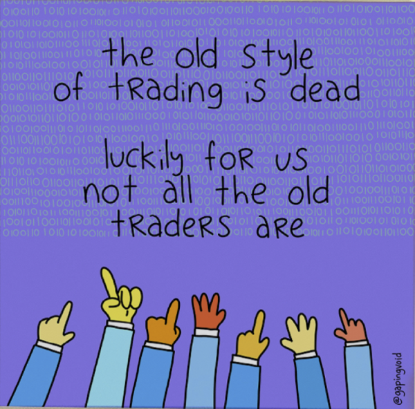 The Old Style of Trading Is Dead Luckily Not All The Old Traders Are_GapingVoid
